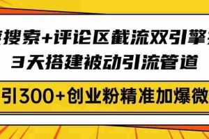 （14589期）百度搜索+评论区截流双引擎技术，3天搭建被动引流管道，日引300+创业粉…