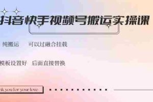 （14399期）抖音快手视频号，搬运教程实操，可以过融合挂载