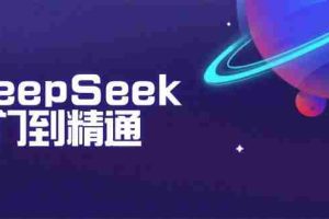 （14164期）DeepSeek入门到精通：掌握文本生成、知识推理与编程辅助，提升AI应用能力