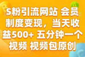 （14129期）S粉引流网站 会员制度变现，当天收益500+ 五分钟一个视频 视频包原创