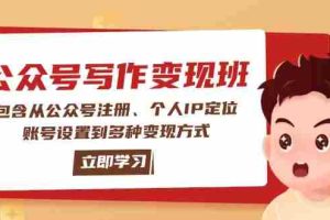 （14088期）公众号变现班：包含从公众号注册、个人IP定位、账号设置到多种变现方式