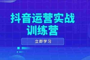 （14057期）抖音运营实战训练营，0-1打造短视频爆款，涵盖拍摄剪辑、运营推广等全过程