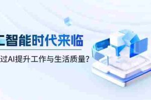 （13930期）人工智能时代来临，如何通过AI提升工作与生活质量？