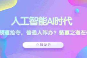 （13756期）人工智能AI时代，饭碗频遭抢夺，普通人咋办？躺赢之道在何方？
