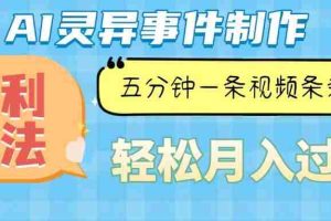 （13685期）Ai灵异故事，暴利玩法，五分钟一条视频，条条爆款，月入万元