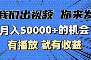 （13516期）月入5万+的机会，我们出视频你来发，有播放就有收益，0基础都能做！