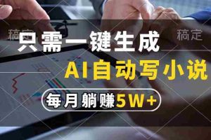 （13318期）只需一键生成，AI自动写小说，每月躺赚5w+