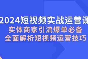（12987期）2024短视频实战运营课，实体商家引流爆单必备，全面解析短视频运营技巧