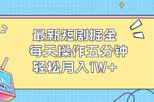 （12692期）最新短剧掘金：每天操作五分钟，轻松月入1W+