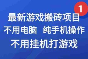 （15226期）最新游戏搬砖项目，纯手机操作，不用电脑挂机打游戏，网创副业项目搞钱…