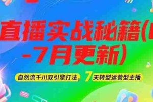 （15189期）2025直播实战秘籍(6-7月更新)：自然流千川双引擎打法，7天转型运营型主播