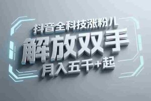（15130期）抖音万粉全科技涨粉，解放双手，无脑操作，月入五千＋！