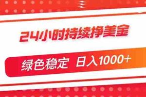 （17619期）24小时持续挣美金，绿色稳定，小白当天上手，日入1000+
