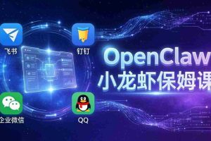 （17614期）OpenClaw小龙虾保姆课： Windows/macOS/Linux/Docker全系统安装，飞书+钉钉+企业微信+QQ 全接入