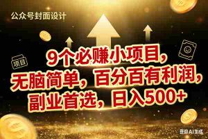 （17595期）9个必赚小项目，无脑简单，百分百有利润，副业首选，日入600+