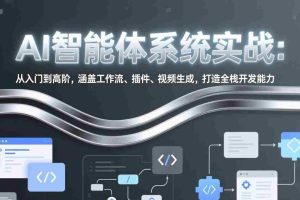 （17583期）AI智能体系统实战：从入门到高阶，涵盖工作流、插件、视频生成，打造全栈开发能力