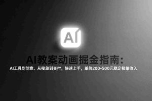 （17349期）AI教案动画掘金指南：从工具到创意、从接单到交付，快速上手，单价200-500元稳定接单收入