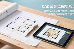 （17348期）CAD智能绘图实战课：掌握CAD基础操作与核心快捷键，并能熟练绘制完整户型方案