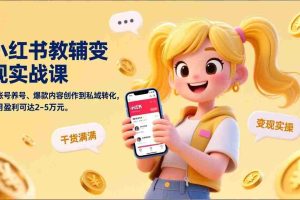 （17334期）小红书教辅变现实战课，从账号养号、爆款内容创作到私域转化，单月盈利可达2-5万元
