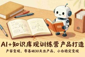 （17323期）AI+知识库变现训练营，产品打造、内容创作、全平台变现，零基础30天出产品，小白稳定变现