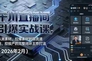 （17317期）千川直播间引爆实战课，从测素材、拉爆素材到稳流速、控投产的完整闭环王炸打法（2026年2月）