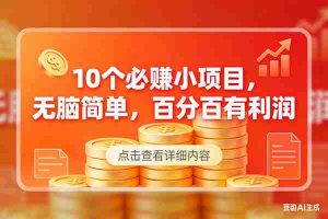 （17296期）10个必赚小项目，无脑简单，百分百有利润，副业首选，日入300+