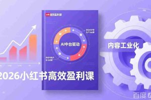 （17291期）2026小红书高效盈利课，流量双引擎+内容工业化+AI中台驱动，构建可复制的千万级营收模型