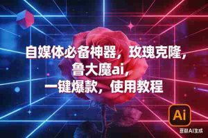（17285期）玫瑰克隆神器，ai鲁大魔，自媒体必备工具，一键爆款神器，详细教程。