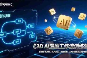 （17276期）3D AI漫剧工作流训练营：教授剧本拆解、资产开发、批量出图，实现S级画质交付+稳定盈利