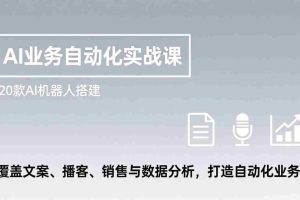 （17274期）AI业务自动化实战课，20款AI机器人搭建，覆盖文案、播客、销售与数据分析，打造自动化业务