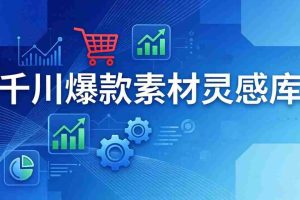 （17642期）千川爆款素材灵感库：16种产品属性+10种素材类型+三大主题句式，像查字典一样找灵感
