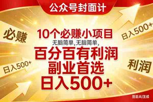 （17648期）10个必赚小项目，无脑简单，百分百有利润，副业首选，日入500+