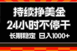 （17669期）持续赚美金，24小时不停干，长期稳定，日入1000+