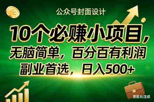 （17694期）10个必赚小项目，无脑简单，百分百有利润，副业首选，日入400+
