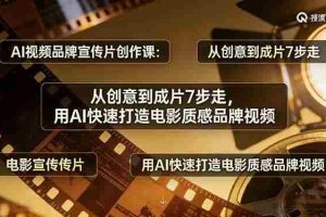 （17697期）AI视频品牌宣传片创作课：从创意到成片7步走，用AI快速打造电影质感品牌视频