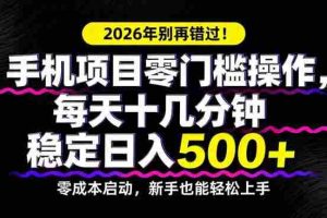 （17760期）2026年别再错过！手机项目零门槛操作，每天十几分钟稳定日入500+