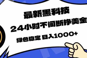 （17803期）最新黑科技，24小时全天挣美金，，绿色稳定，日入1000+