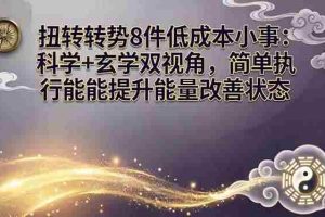 （17837期）某付费文章：扭转运势8件低成本小事：科学+玄学双视角，简单执行就能提升能量改善状态
