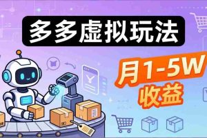 （17845期）小白也能复制的多多虚拟玩法，机器人搞定发货+客服，月1-5W！