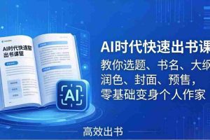 （17865期）AI时代快速出书课：教你选题、书名、大纲、润色、封面、预售，零基础变身个人作家